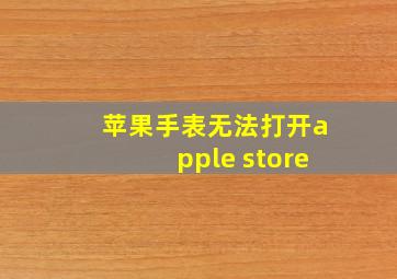 苹果手表无法打开apple store